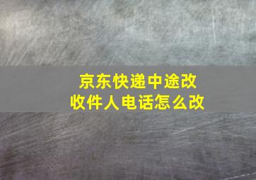 京东快递中途改收件人电话怎么改