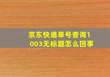 京东快递单号查询1003无标题怎么回事