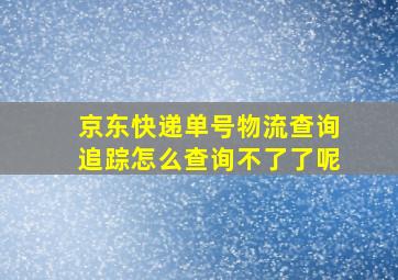 京东快递单号物流查询追踪怎么查询不了了呢