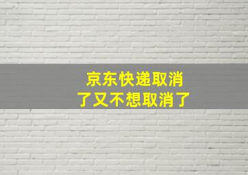 京东快递取消了又不想取消了