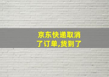 京东快递取消了订单,货到了