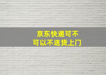 京东快递可不可以不送货上门