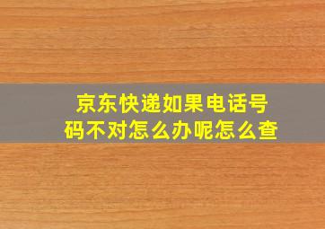 京东快递如果电话号码不对怎么办呢怎么查