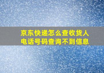 京东快递怎么查收货人电话号码查询不到信息