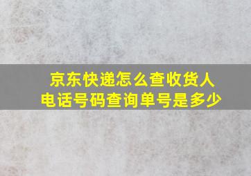 京东快递怎么查收货人电话号码查询单号是多少