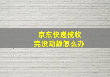 京东快递揽收完没动静怎么办