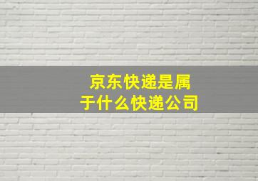 京东快递是属于什么快递公司