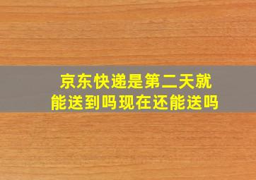 京东快递是第二天就能送到吗现在还能送吗