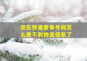 京东快递查单号码怎么查不到物流信息了