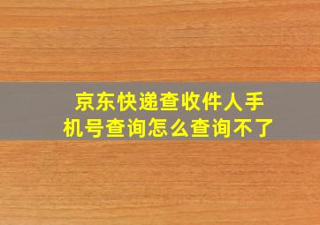 京东快递查收件人手机号查询怎么查询不了