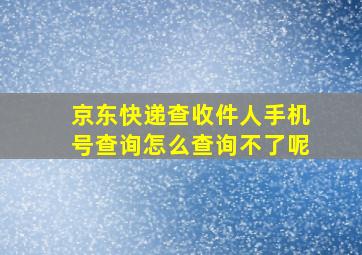 京东快递查收件人手机号查询怎么查询不了呢