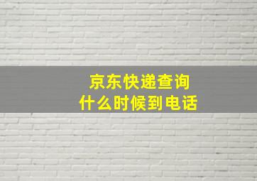 京东快递查询什么时候到电话