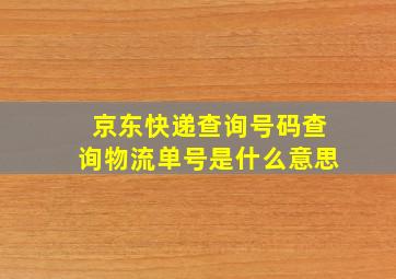 京东快递查询号码查询物流单号是什么意思