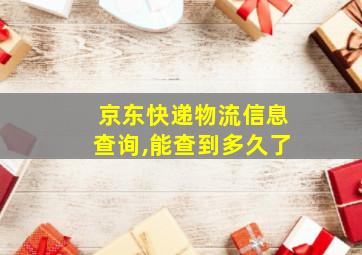 京东快递物流信息查询,能查到多久了