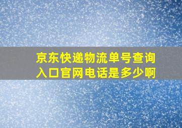 京东快递物流单号查询入口官网电话是多少啊