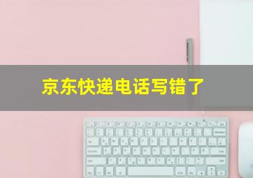 京东快递电话写错了