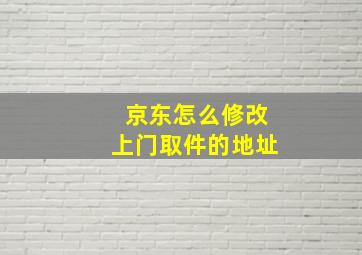 京东怎么修改上门取件的地址