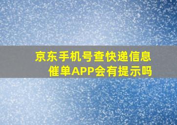 京东手机号查快递信息催单APP会有提示吗