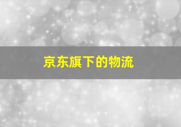 京东旗下的物流