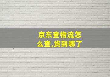 京东查物流怎么查,货到哪了