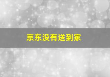 京东没有送到家