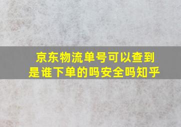 京东物流单号可以查到是谁下单的吗安全吗知乎