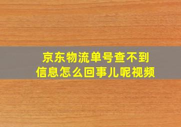 京东物流单号查不到信息怎么回事儿呢视频