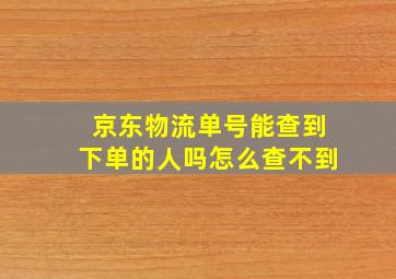 京东物流单号能查到下单的人吗怎么查不到