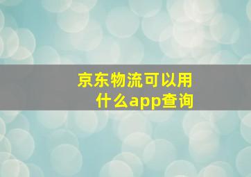 京东物流可以用什么app查询