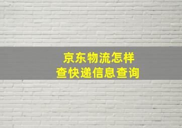 京东物流怎样查快递信息查询