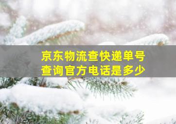 京东物流查快递单号查询官方电话是多少