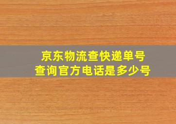 京东物流查快递单号查询官方电话是多少号