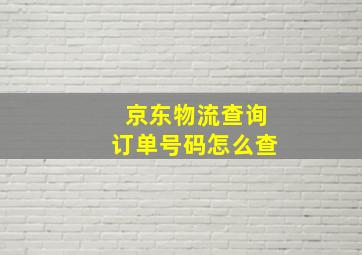 京东物流查询订单号码怎么查