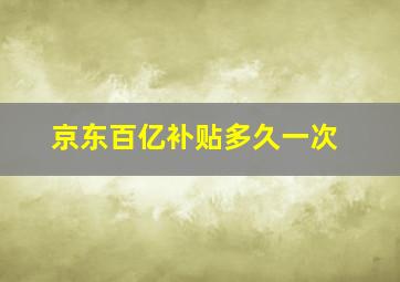 京东百亿补贴多久一次