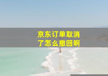 京东订单取消了怎么撤回啊