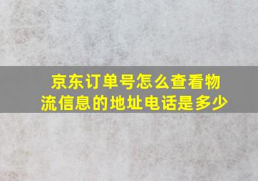 京东订单号怎么查看物流信息的地址电话是多少