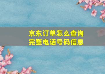 京东订单怎么查询完整电话号码信息