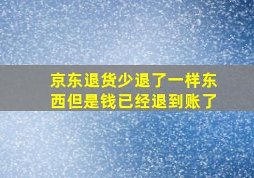 京东退货少退了一样东西但是钱已经退到账了