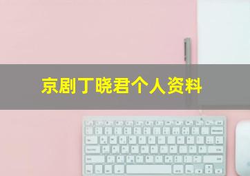 京剧丁晓君个人资料