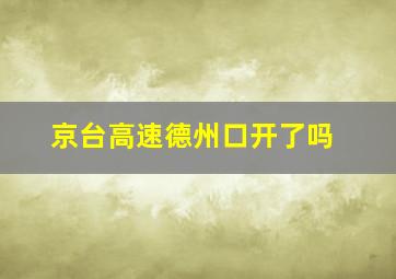 京台高速德州口开了吗