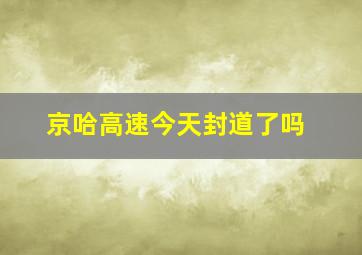 京哈高速今天封道了吗