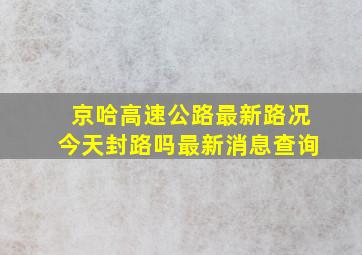 京哈高速公路最新路况今天封路吗最新消息查询