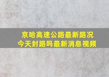 京哈高速公路最新路况今天封路吗最新消息视频