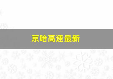 京哈高速最新