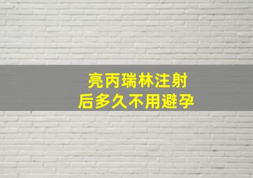 亮丙瑞林注射后多久不用避孕