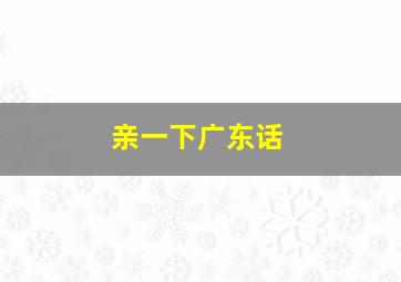 亲一下广东话