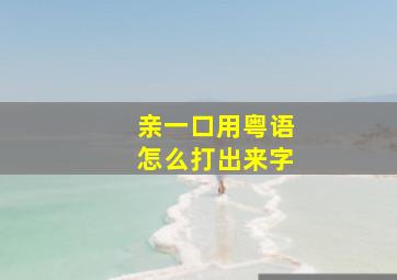 亲一口用粤语怎么打出来字