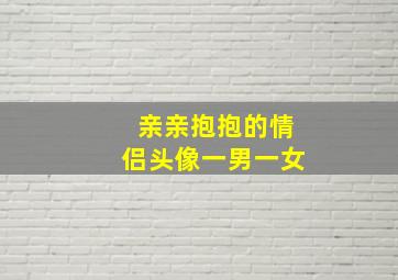 亲亲抱抱的情侣头像一男一女