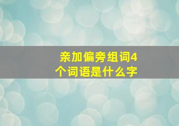 亲加偏旁组词4个词语是什么字