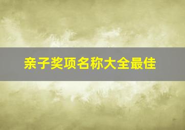 亲子奖项名称大全最佳